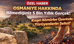 Osmaniye Hakkında Bilmediğiniz 5 Bin Yıllık Gerçek! Kızgın Kömürler Üzerinde Yürüyenlerin Şehri!