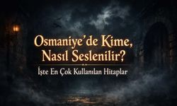 Osmaniye’de Kime, Nasıl Seslenilir? İşte En Çok Kullanılan Hitaplar