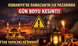Osmaniye’de Ramazan’ın İlk Pazarında Gün Boyu Kesinti: İftar Yapacaklar Dikkat!