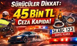 Sürücüler Dikkat: 45 Bin TL Ceza Kapıda!