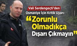 Vali Serdengeçti’den Osmaniye İçin Kritik Uyarı: "Zorunlu Olmadıkça Dışarı Çıkmayın"