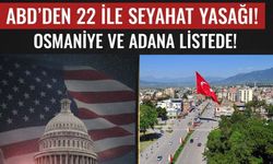 ABD'nin Ankara Büyükelçiliği'nden Osmaniye dahil 22 ile seyahat kısıtlaması! Adana detayı ise çok konuşulacak!