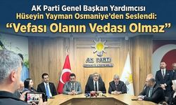 AK Parti Genel Başkan Yardımcısı Hüseyin Yayman Osmaniye’den Seslendi: "Vefası Olanın Vedası Olmaz"