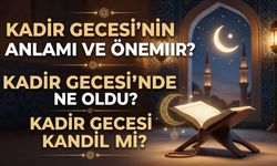 Kadir Gecesi’nin Anlamı ve Önemi Nedir? Kadir Gecesi’nde Ne Oldu? Kadir Gecesi Kandil Mi?
