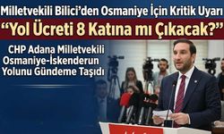 Milletvekili Bilici’den Osmaniye İçin Kritik Uyarı: "Yol Ücreti 8 Katına mı Çıkacak?"