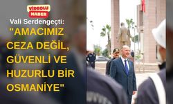 Vali Serdengeçti: "Amacımız Ceza Değil, Güvenli ve Huzurlu Bir Osmaniye"