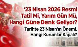 23 Nisan 2026 Resmi Tatil Mi, Yarım Gün Mü, Hangi Güne Denk Geliyor, Tarihte 23 Nisan'ın Önemi, Hangi Kurumlar Kapalı?