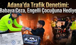 Adana’da Trafik Denetimi: Babaya Ceza, Engelli Çocuğuna Hediye