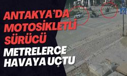 Antakya’da Motosikletli Sürücü Metrelerce Havaya Uçtu