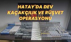 Hatay'da Dev Kaçakçılık ve Rüşvet Operasyonu