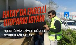 Hatay’da Engelli Otoparkı İsyanı: "Çektiğimiz Eziyeti Görseler Oturup Ağlarlar"