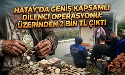 Hatay’da Geniş Kapsamlı Dilenci Operasyonu: Üzerinden 2 Bin TL Çıktı