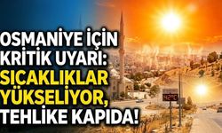 Osmaniye İçin Kritik Uyarı: Sıcaklıklar Yükseliyor, Tehlike Kapıda!