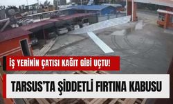 Tarsus’ta Şiddetli Fırtına Kabusu: İş Yerinin Çatısı Kağıt Gibi Uçtu!