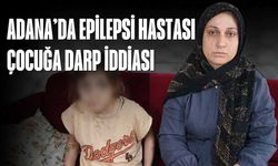 Adana’da Epilepsi Hastası Çocuğa Darp İddiası