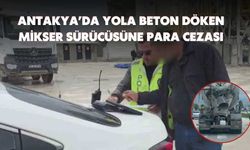 Antakya’da Yola Beton Döken Mikser Sürücüsüne Para Cezası