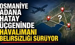 Osmaniye Adana Hatay Üçgeninde Havalimanı Belirsizliği Sürüyor