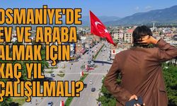 Osmaniye'de Ev ve Araba Almak İçin Kaç Yıl Çalışılmalı?