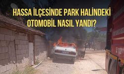 Hassa ilçesinde park halindeki otomobil nasıl yandı?