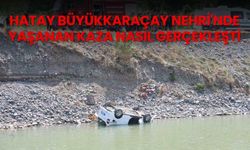 Hatay Büyükkaraçay Nehri'nde yaşanan kaza nasıl gerçekleşti