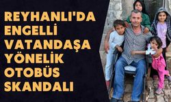 Hatay Reyhanlı'da Engelli Vatandaşa Yönelik Otobüs Skandalı