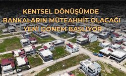 Kentsel Dönüşümde Bankaların Müteahhit Olacağı Yeni Dönem Başlıyor