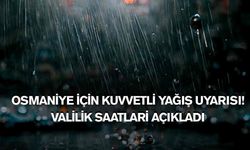 Osmaniye için kuvvetli yağış uyarısı! Valilik saatlari açıkladı