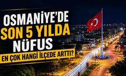 Osmaniye'de Son 5 Yılda Nüfus En Çok Hangi İlçede Arttı