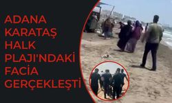 Adana Karataş Halk Plajı'ndaki facia gerçekleşti