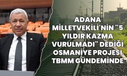 Adana Milletvekili'nin "5 Yıldır Kazma Vurulmadı" Dediği Osmaniye Projesi TBMM Gündeminde