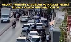 Adana Yüreğir Yavuzlar Mahallesi'ndeki silahlı kavga meydana geldi