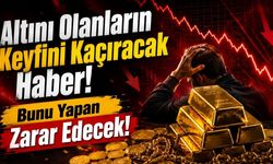 Altını Olanların Keyfini Kaçıracak Haber! Bunu Yapan Zarar Edecek!