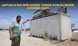 Antakya'da 1978 model Toros konteynerin üzerine çıktı