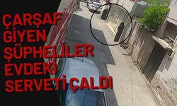 Çarşaf giyen şüpheliler evdeki serveti çaldı