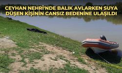 Ceyhan Nehri'nde balık avlarken suya düşen kişinin cansız bedenine ulaşıldı