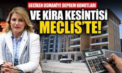 Geciken Osmaniye Deprem Konutları ve Kira Kesintisi Meclis'te