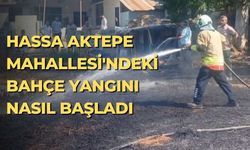 Hassa Aktepe Mahallesi'ndeki bahçe yangını nasıl başladı