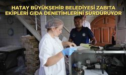Hatay Büyükşehir Belediyesi zabıta ekipleri gıda denetimlerini sürdürüyor