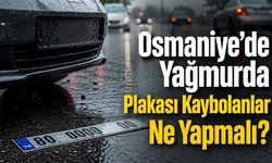 Osmaniye'de Yağmurda Plakası Kaybolanlar Ne Yapmalı?