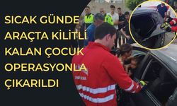 Sıcak günde araçta kilitli kalan çocuk operasyonla çıkarıldı