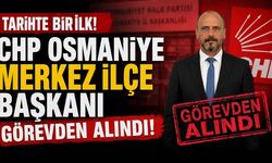 Tarihte Bir İlk! CHP Osmaniye Merkez İlçe Başkanı Görevden Alındı