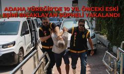 Adana Yüreğir'de 10 yıl önceki eski eşini bıçaklayan şüpheli yakalandı