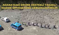 Adana'daki drone destekli yasaklı madde operasyonu gerçekleştirildi