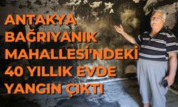 Antakya Bağrıyanık Mahallesi'ndeki 40 yıllık evde yangın çıktı