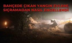 Bahçede çıkan yangın evlere sıçramadan nasıl engellendi