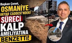 Başkan Çenet, Osmaniye Akyar Caddesi'ndeki Süreci Kalp Ameliyatına Benzetti!