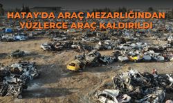 Hatay'da araç mezarlığından yüzlerce araç kaldırıldı