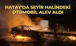 Hatay'da seyir halindeki otomobil alev aldı