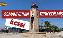 Osmaniye'nin 'Terk Edilmiş' İlçesi!