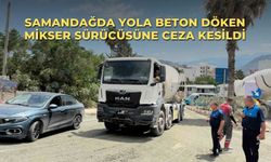 Samandağda yola beton döken mikser sürücüsüne ceza kesildi